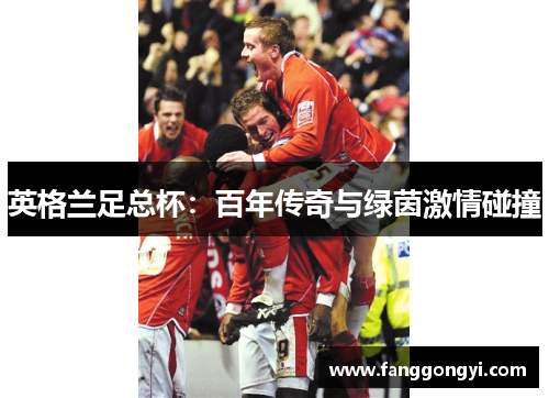 英格兰足总杯：百年传奇与绿茵激情碰撞