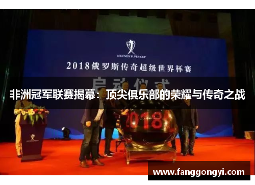 非洲冠军联赛揭幕：顶尖俱乐部的荣耀与传奇之战