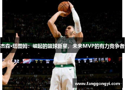 杰森·塔图姆：崛起的篮球新星，未来MVP的有力竞争者