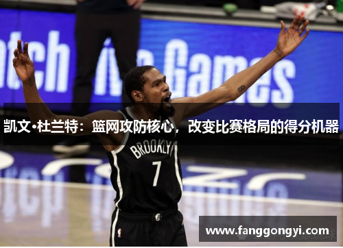 凯文·杜兰特：篮网攻防核心，改变比赛格局的得分机器