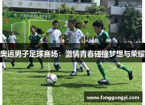奥运男子足球赛场：激情青春碰撞梦想与荣耀