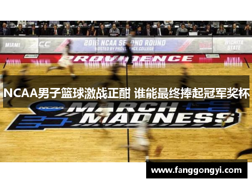 NCAA男子篮球激战正酣 谁能最终捧起冠军奖杯