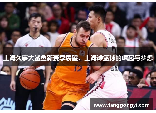 上海久事大鲨鱼新赛季展望：上海滩篮球的崛起与梦想