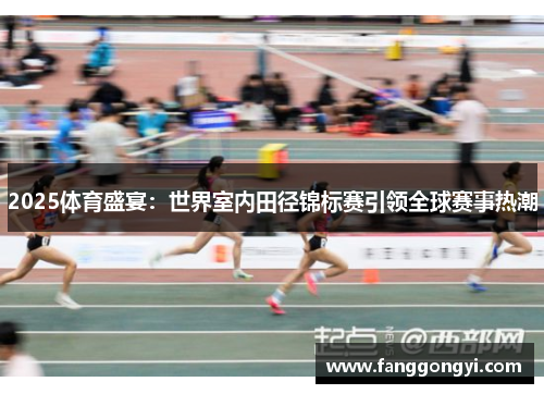 2025体育盛宴：世界室内田径锦标赛引领全球赛事热潮