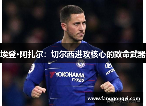 埃登·阿扎尔：切尔西进攻核心的致命武器