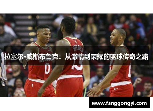 拉塞尔·威斯布鲁克：从激情到荣耀的篮球传奇之路