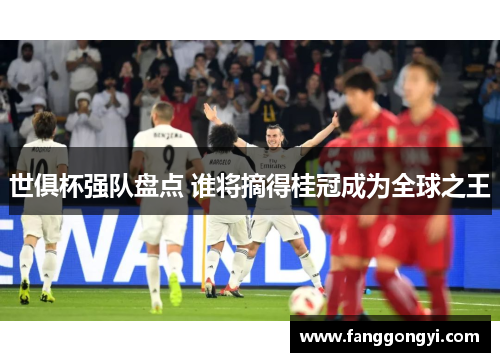 世俱杯强队盘点 谁将摘得桂冠成为全球之王