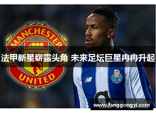 法甲新星崭露头角 未来足坛巨星冉冉升起