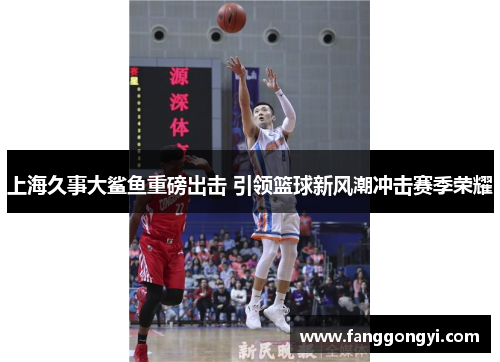 上海久事大鲨鱼重磅出击 引领篮球新风潮冲击赛季荣耀