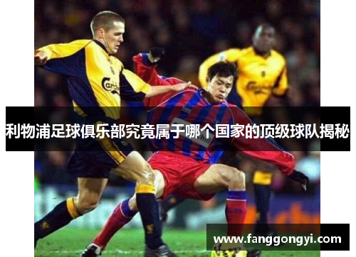 利物浦足球俱乐部究竟属于哪个国家的顶级球队揭秘
