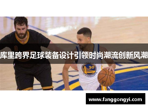 库里跨界足球装备设计引领时尚潮流创新风潮