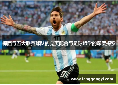 梅西与五大联赛球队的完美配合与足球哲学的深度探索