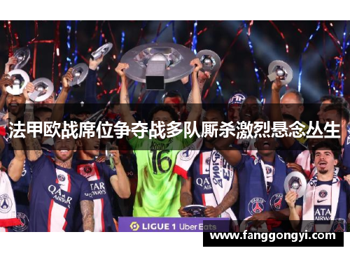 法甲欧战席位争夺战多队厮杀激烈悬念丛生